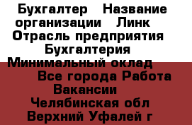 Бухгалтер › Название организации ­ Линк-1 › Отрасль предприятия ­ Бухгалтерия › Минимальный оклад ­ 40 000 - Все города Работа » Вакансии   . Челябинская обл.,Верхний Уфалей г.